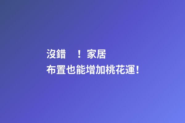 沒錯！家居布置也能增加桃花運！
